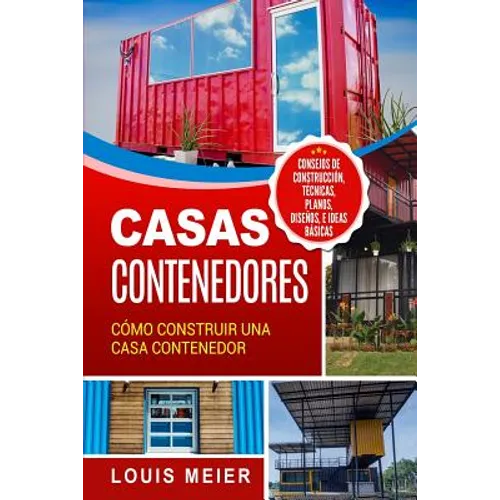 Casas Contenedores: Cómo Construir una Casa Contenedor - Consejos de Construcción, Técnicas, Planos, Diseños, e Ideas Básicas - Paperback