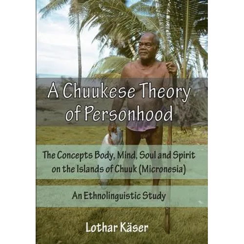 A Chuukese Theory of Personhood: The Concepts Body, Mind, Soul and Spirit on the Islands of Chuuk (Micronesia) - An Ethnolinguistic Study - Paperback
