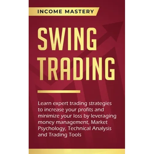 Swing Trading: Learn expert trading strategies to increase your profits and minimize your loss by leveraging money management, Market Psychology, Tech - Paperback