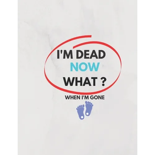 I'm Dead Now What ? When I'm Gone: Information About My Belongings, Business Affairs, and Wishes 2021 - Paperback