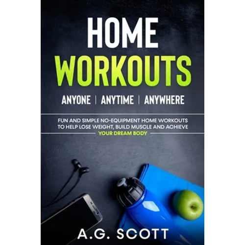 Home Workouts: Anyone Anytime Anywhere: Fun and Simple No-Equipment Home Workouts to Help Lose Weight, Build Muscle and Achieve Your Dream Body - Paperback