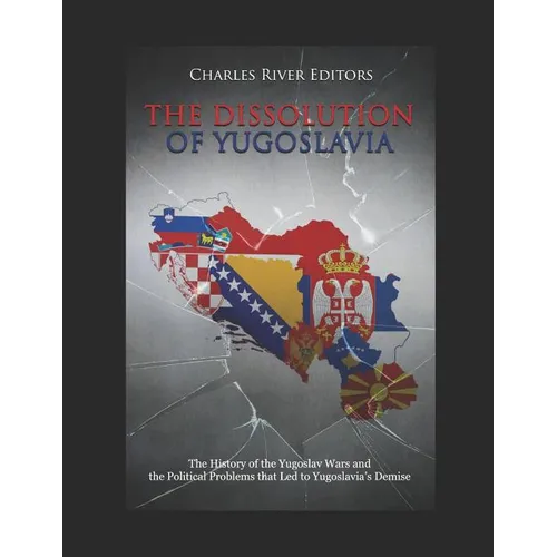 The Dissolution of Yugoslavia: The History of the Yugoslav Wars and the Political Problems that Led to Yugoslavia's Demise - Paperback