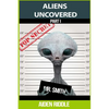 Aliens Uncovered: You Might Get To Know How They Look, How They Behave, But That is Not a Guarantee That You are Safe Around Them - Paperback