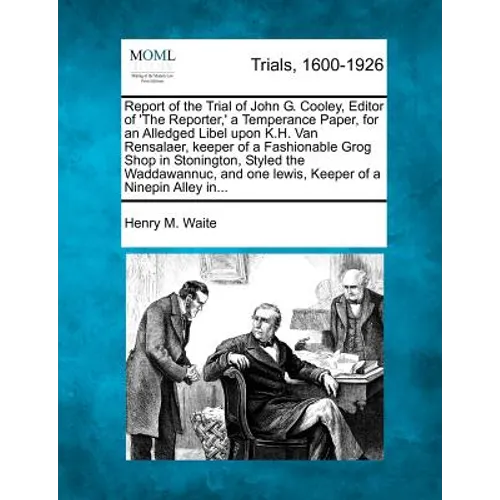 Report of the Trial of John G. Cooley, Editor of 'The Reporter, ' a Temperance Paper, for an Alledged Libel Upon K.H. Van Rensalaer, Keeper of a Fashi - Paperback