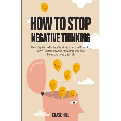 How to Stop Negative Thinking: The 7-Step Plan to Eliminate Negativity, Overcome Rumination, Cease Overthinking Spiral, and Change Your Toxic Thoughts - Paperback
