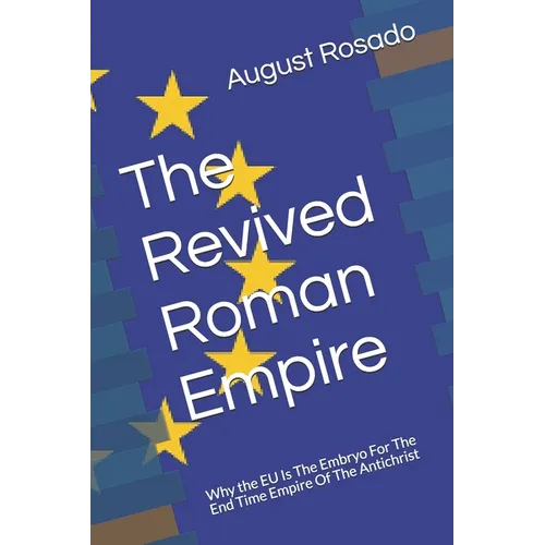 The Revived Roman Empire: Why the EU Is The Embryo For The End Time Empire Of The Antichrist - Paperback