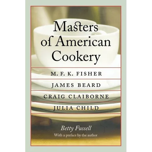 Masters of American Cookery: M. F. K. Fisher, James Beard, Craig Claiborne, Julia Child - Paperback