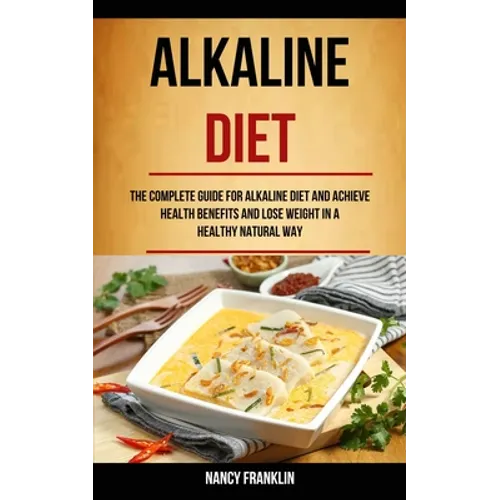 Alkaline Diet: The Complete Guide for Alkaline Diet and Achieve Health Benefits and Lose Weight in a Healthy Natural Way - Paperback