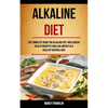 Alkaline Diet: The Complete Guide for Alkaline Diet and Achieve Health Benefits and Lose Weight in a Healthy Natural Way - Paperback