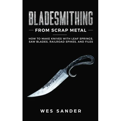 Bladesmithing From Scrap Metal: How to Make Knives With Leaf Springs, Saw Blades, Railroad Spikes, and Files - Paperback
