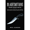 Bladesmithing From Scrap Metal: How to Make Knives With Leaf Springs, Saw Blades, Railroad Spikes, and Files - Paperback