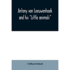 Antony van Leeuwenhoek and his "Little animals"; being some account of the father of protozoology and bacteriology and his multifarious discoveries in - Paperback