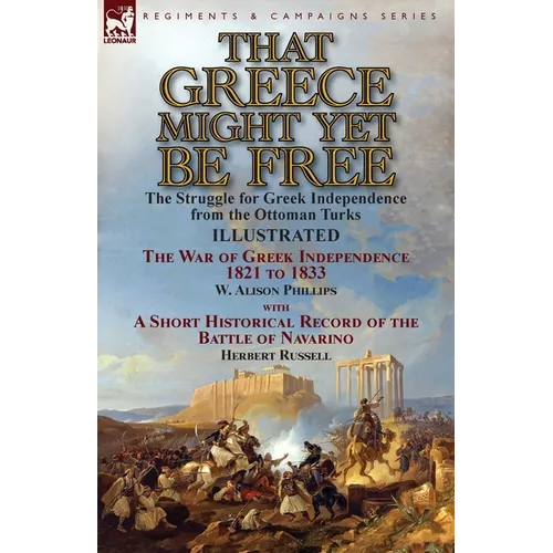 That Greece Might Yet Be Free: the Struggle for Greek Independence from the Ottoman Turks The War of Greek Independence 1821 to 1833 by W. Alison Phil - Paperback