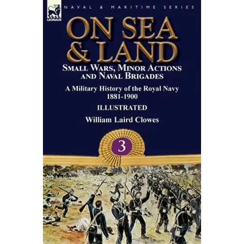On Sea & Land: Small Wars, Minor Actions and Naval Brigades-A Military History of the Royal Navy Volume 3 1881-1900 - Paperback