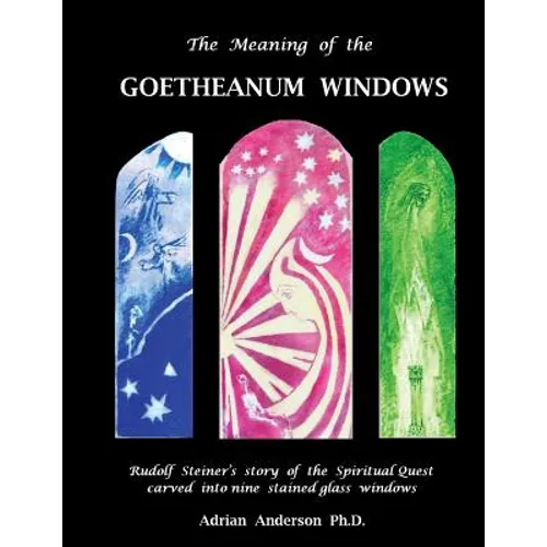 The Meaning of the Goetheanum Windows: Rudolf Steiner's story of the Spiritual Quest carved into nine stained glass windows - Paperback