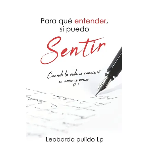 Para que entender, si puedo sentir: Cuando la vida se convierte en verso y prosa - Paperback