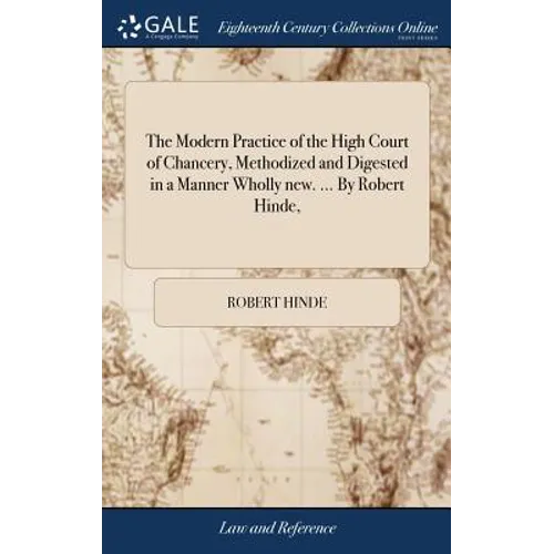 The Modern Practice of the High Court of Chancery, Methodized and Digested in a Manner Wholly new. ... By Robert Hinde, - Hardcover
