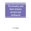 The Gnostics and their remains, ancient and mediaeval - Paperback