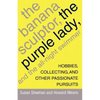 The Banana Sculptor, the Purple Lady, and the All-Night Swimmer: Hobbies, Collecting, and Other Passionate Pursuits - Paperback