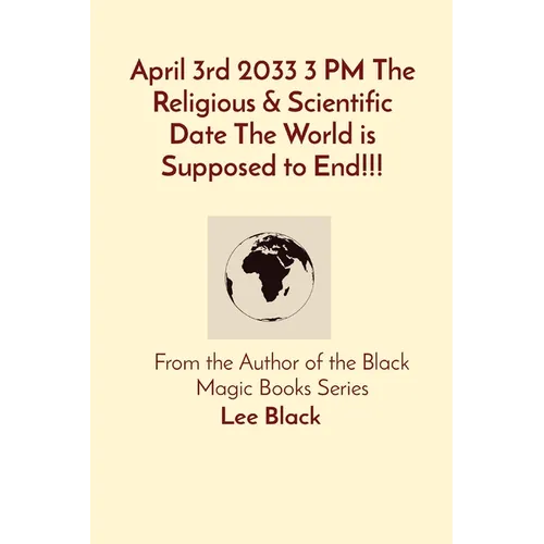 April 3rd 2033 3 PM The Religious & Scientific Date The World is Supposed to End!!!: From the Author of the Black Magic Books Series - Paperback