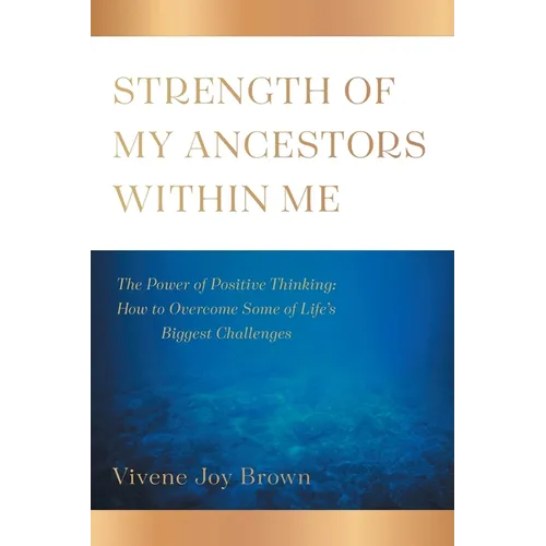Strength Of My Ancestors Within Me: The Power of Positive Thinking: How to Overcame Some of Life Biggest Challenges - Paperback