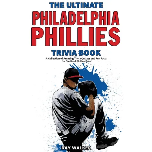 The Ultimate Philadelphia Phillies Trivia Book: A Collection of Amazing Trivia Quizzes and Fun Facts for Die-Hard Phillies Fans! - Paperback