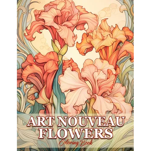 Art Nouveau Flowers: Whimsical Gardens Flowers In Art Nouveau Coloring Book For Adults - Paperback