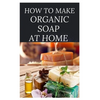 How to Make Organic Soap at Home: D-I-Y Step-by-Step Guide on How to Make Your Organic Soap to Prevent Bacterial and Achieve Healthy Skin - Paperback