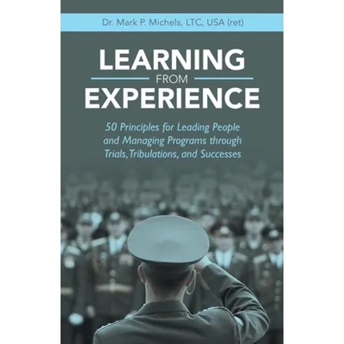 Learning from Experience: 50 Principles for Leading People and Managing Programs Through Trials, Tribulations, and Successes - Paperback