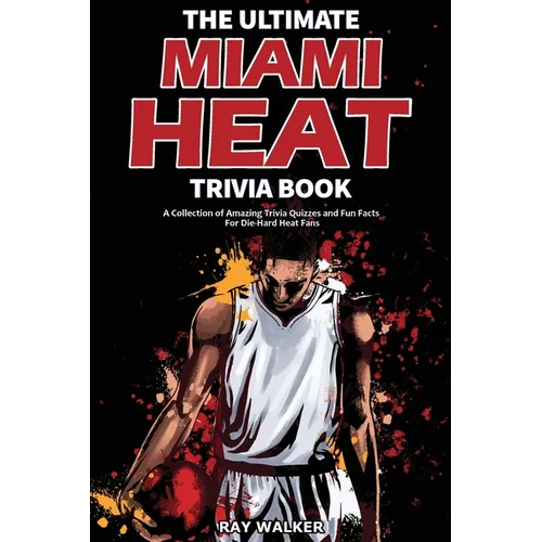The Ultimate Miami Heat Trivia Book: A Collection of Amazing Trivia Quizzes and Fun Facts for Die-Hard Heat Fans! - Paperback