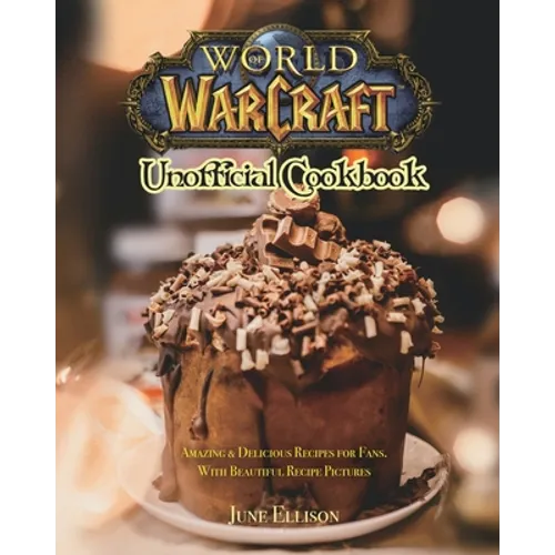 World of Warcraft Unofficial Cookbook: Amazing & Delicious Recipes for Fans. With Beautiful Recipe Pictures - Paperback