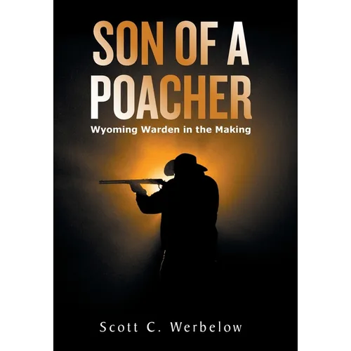 Son of a Poacher: Wyoming Warden in the Making - Hardcover