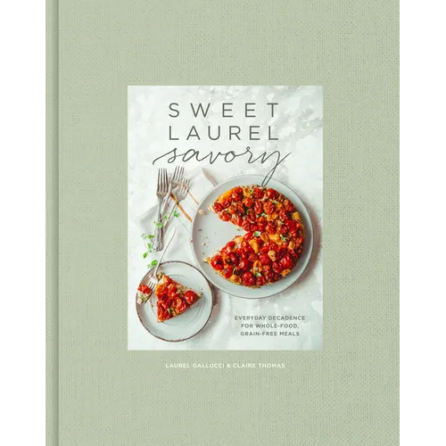 Sweet Laurel Savory: Everyday Decadence for Whole-Food, Grain-Free Meals: A Cookbook - Hardcover