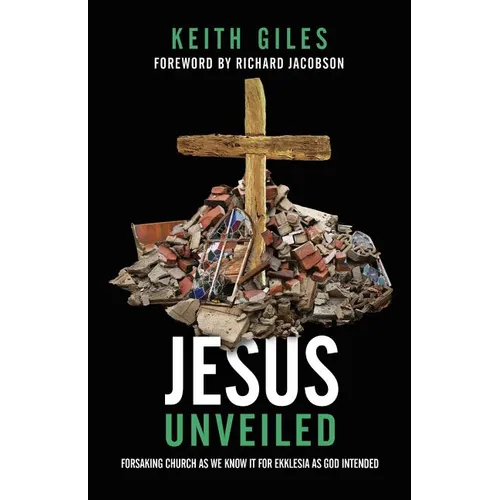 Jesus Unveiled: Forsaking Church as We Know It for Ekklesia as God Intended - Paperback