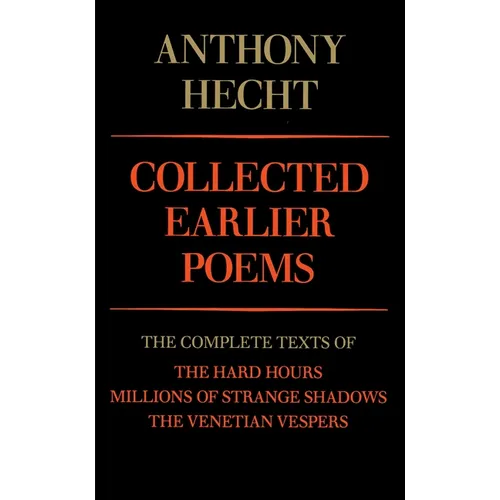 Collected Earlier Poems of Anthony Hecht: The Complete Texts of The Hard Hours, Millions of Strange Shadows, and The Venetian Vespers - Paperback