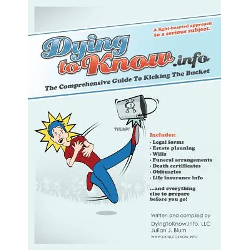 Dying to Know.Info: The Comprehensive Guide to Legal Forms Including Wills, Funerals, Death Certificates, Obituaries, Life Insurance, and - Paperback
