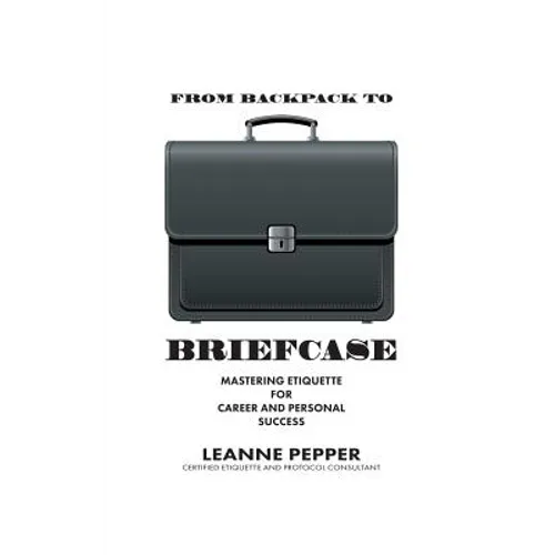 From Backpack to Briefcase: Mastering Etiquette for Career and Personal Success - Paperback