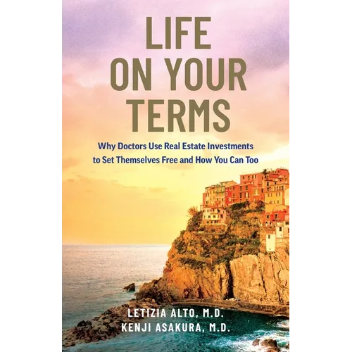 Life on Your Terms: Why Doctors Use Real Estate Investments to Set Themselves Free and How You Can Too - Paperback