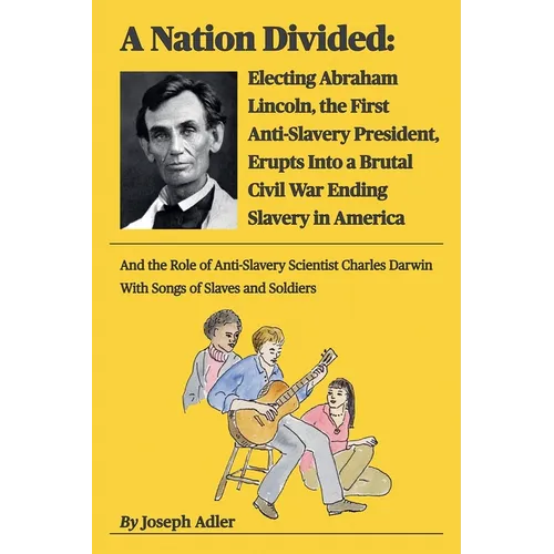 A Nation Divided: Electing Abraham Lincoln, the First Anti-Slavery President, Erupts Into a Brutal Civil War Ending Slavery in America - Paperback