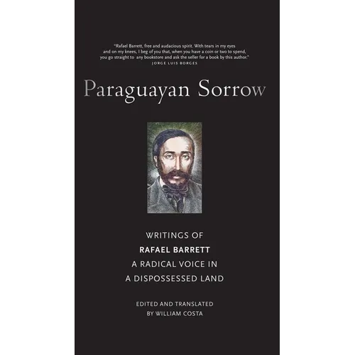 Paraguayan Sorrow: Writings of Rafael Barrett, a Radical Voice in a Dispossessed Land - Hardcover