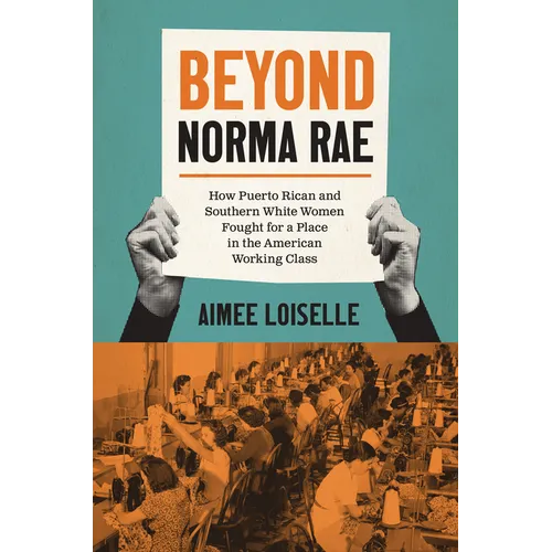 Beyond Norma Rae: How Puerto Rican and Southern White Women Fought for a Place in the American Working Class - Hardcover