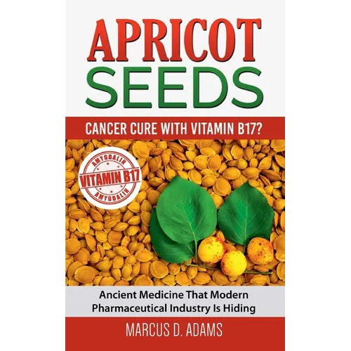 Apricot Seeds - Cancer Cure with Vitamin B17?: Ancient Medicine That Modern Pharmaceutical Industry Is Hiding - Paperback