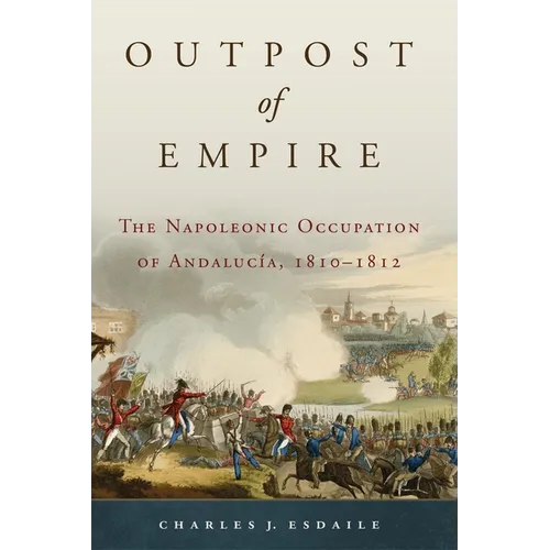 Outpost of Empire: The Napoleonic Occupation of Andalucia, 1810-1812 Volume 33 - Hardcover