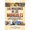 Las invasiones de los mongoles: Una guía fascinante de las invasiones y conquistas de los mongoles junto con la vida de Genghis Khan - Paperback