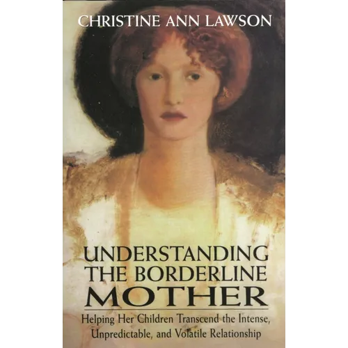 Understanding the Borderline Mother: Helping Her Children Transcend the Intense, Unpredictable, and Volatile Relationship - Paperback