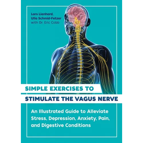 Simple Exercises to Stimulate the Vagus Nerve: An Illustrated Guide to Alleviate Stress, Depression, Anxiety, Pain, and Digestive Conditions - Paperback