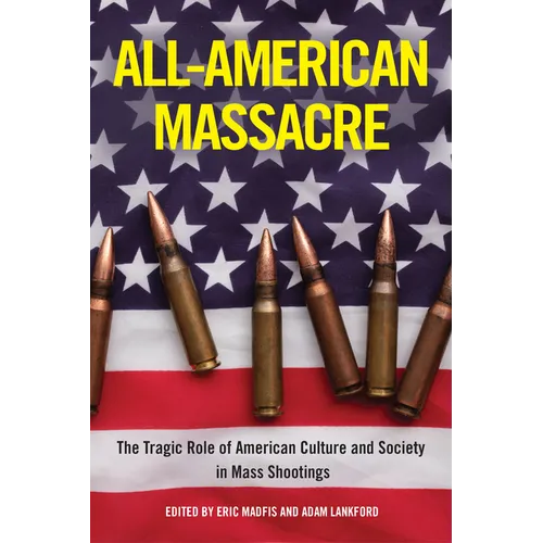 All-American Massacre: The Tragic Role of American Culture and Society in Mass Shootings - Hardcover