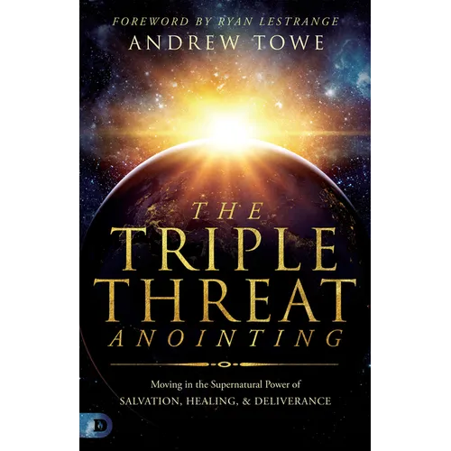 The Triple Threat Anointing: Moving in the Supernatural Power of Salvation, Healing and Deliverance - Paperback