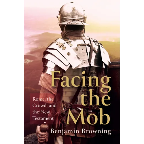 Facing the Mob: Rome, the Crowd, and the New Testament - Hardcover