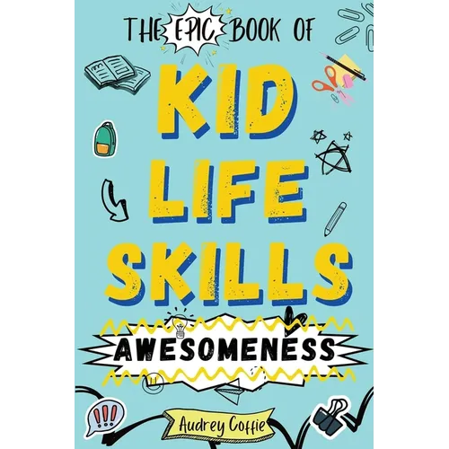 Epic Book of Kid Life Skills Awesomeness: How to Cook, Clean, Manage Money, Learn Internet and Body Safety, and Handle Big Feelings for Tweens Ages 8- - Paperback
